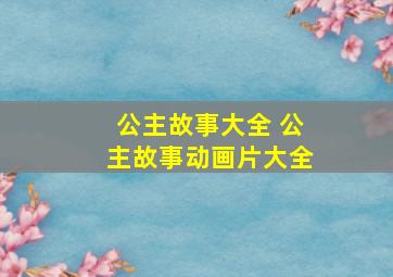 公主故事大全 公主故事动画片大全